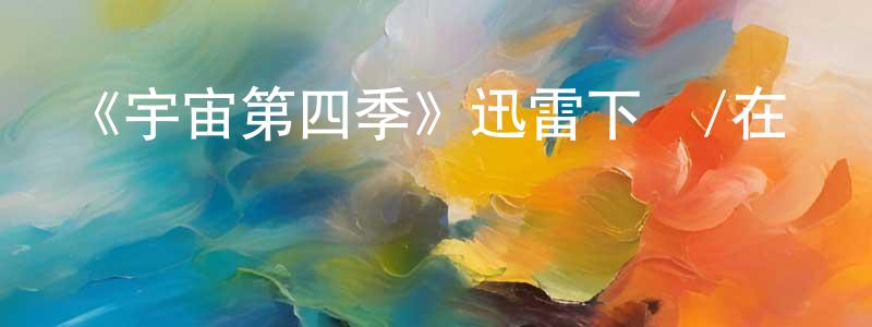 畢德娟的網絡影視資源,《宇宙第四季》迅雷下載/在線觀看-選秀綜藝-美劇天堂